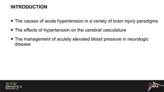 INTRODUCTION The causes of acute hypertension in a variety of brain injury paradigms The effects of hypertension on the cerebral vasculature The management of acutely elevated blood pressure in neurologic disease  