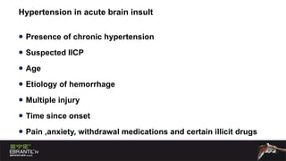 Hypertension in acute brain insult Presence of chronic hypertension Suspected IICP Age Etiology of hemorrhage Multiple injury Time since onset Pain ,anxiety, withdrawal medications and certain illicit drugs  