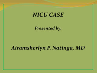 NICU CASE
Presented by:
Airamsherlyn P. Natinga, MD
 
