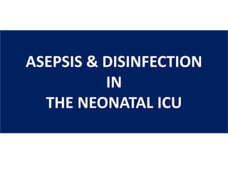 ASEPSIS & DISINFECTION
IN
THE NEONATAL ICU
 