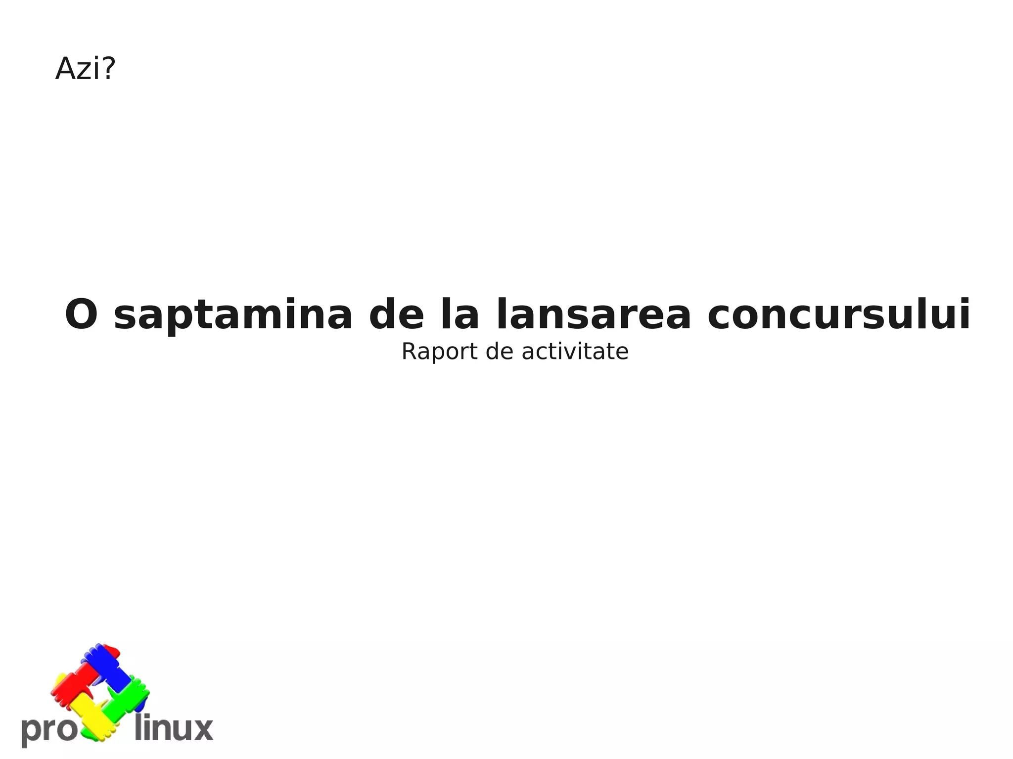 Azi?




O saptamina de la lansarea concursului
              Raport de activitate
 