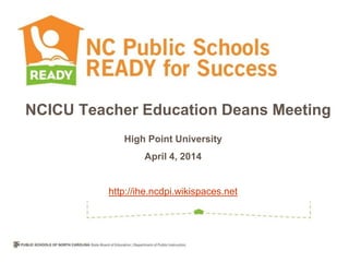 NCICU Teacher Education Deans Meeting
High Point University
April 4, 2014
http://ihe.ncdpi.wikispaces.net
 