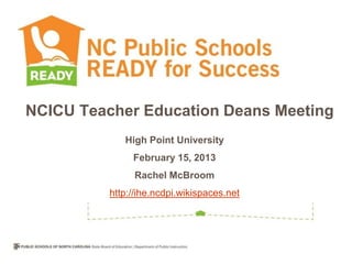 NCICU Teacher Education Deans Meeting
             High Point University
               February 15, 2013
               Rachel McBroom
          http://ihe.ncdpi.wikispaces.net
 