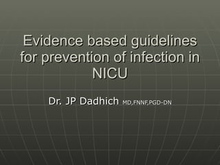 Evidence based guidelines for prevention of infection in NICU Dr. JP Dadhich  MD,FNNF,PGD-DN 