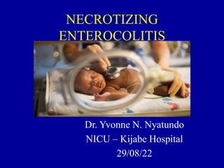NECROTIZING
ENTEROCOLITIS
Dr. Yvonne N. Nyatundo
NICU – Kijabe Hospital
29/08/22
 