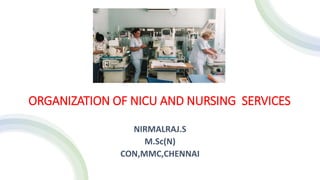 ORGANIZATION OF NICU AND NURSING SERVICES
NIRMALRAJ.S
M.Sc(N)
CON,MMC,CHENNAI
 