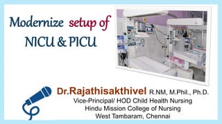 Modernize setup of
NICU & PICU
Dr.Rajathisakthivel R.NM, M.Phil., Ph.D.
Vice-Principal/ HOD Child Health Nursing
Hindu Mission College of Nursing
West Tambaram, Chennai
 