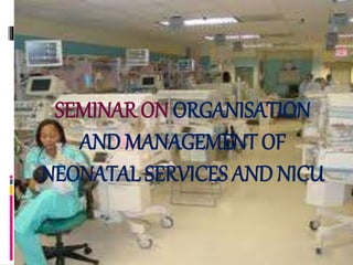 SEMINAR ON ORGANISATION
AND MANAGEMENT OF
NEONATAL SERVICES AND NICU
 