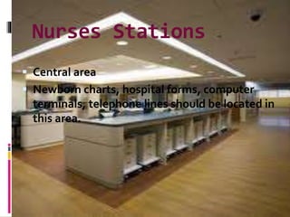Nurses Stations
 Central area
 Newborn charts, hospital forms, computer
terminals, telephone lines should be located in
this area.
 