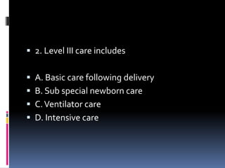  2. Level III care includes
 A. Basic care following delivery
 B. Sub special newborn care
 C.Ventilator care
 D. Intensive care
 