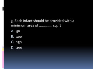 3. Each infant should be provided with a
minimum area of …………. sq. ft
A. 50
B. 100
C. 150
D. 200
 