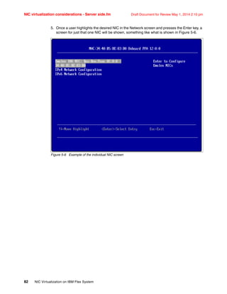 NIC virtualization considerations - Server side.fm Draft Document for Review May 1, 2014 2:10 pm
82 NIC Virtualization on IBM Flex System
5. Once a user highlights the desired NIC in the Network screen and presses the Enter key, a
screen for just that one NIC will be shown, something like what is shown in Figure 5-6.
Figure 5-6 Example of the individual NIC screen
 