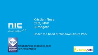 Kristian Nese
CTO, MVP
Lumagate
Under the hood of Windows Azure Pack

Kristiannese.blogspot.com
@KristianNese

 
