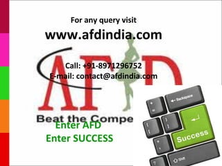 For any query visit
www.afdindia.com
   Call: +91-8971296752
E-mail: contact@afdindia.com




  Enter AFD
Enter SUCCESS
 