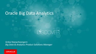 Oracle Big Data Analytics
Sirikul Kaewchoongern
Big Data & Analytics Product Solutions Manager
 