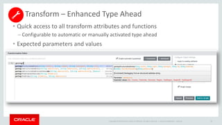 Copyright © 2014 Oracle and/or its affiliates. All rights reserved. |
Transform – Enhanced Type Ahead
Oracle Confidential – Internal 60
• Quick access to all transform attributes and functions
– Configurable to automatic or manually activated type ahead
• Expected parameters and values
 
