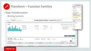 Copyright © 2014 Oracle and/or its affiliates. All rights reserved. |
• Data Transformation
– Binning numerics
Oracle Confidential – Internal 66
Transform – Function Families
 