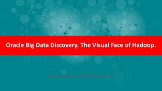 Oracle Big Data Discovery. The Visual Face of Hadoop.
www.oracle.com/bigdatadiscovery
 