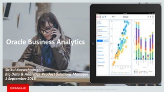 Copyright © 2014 Oracle and/or its affiliates. All rights reserved. |
Oracle Business Analytics
Sirikul Kaewchoongern
Big Data & Analytics Product Solutions Manager
1 September 2016
 
