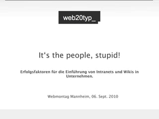 It‘s the people, stupid!

Erfolgsfaktoren für die Einführung von Intranets und Wikis in
                        Unternehmen.




              Webmontag Mannheim, 06. Sept. 2010
 