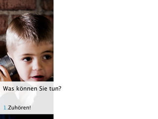 Was können Sie tun?


1.Zuhören!
 Seite                NIDAGvision Oktober 09
 