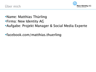 Über mich


Name: Matthias Thürling
Firma: New Identity AG
Aufgabe: Projekt Manager & Social Media Experte

facebook.com/matthias.thuerling




Seite                                    NIDAGvision Oktober 09
 