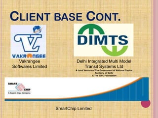 CLIENT BASE CONT.
Vakrangee
Softwares Limited
SmartChip Limited
Delhi Integrated Multi Model
Transit Systems Ltd
A Joint V...