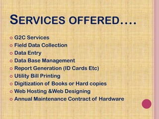 SERVICES OFFERED….
 G2C Services
 Field Data Collection
 Data Entry
 Data Base Management
 Report Generation (ID Card...