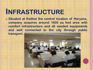 INFRASTRUCTURE
 Situated at Kaithal the central location of Haryana,
company acquires around 1600 sq feet area with
comfo...