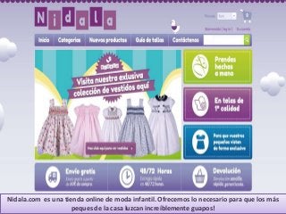 Nidala.com es una tienda online de moda infantil. Ofrecemos lo necesario para que los más
peques de la casa luzcan increíblemente guapos!
 