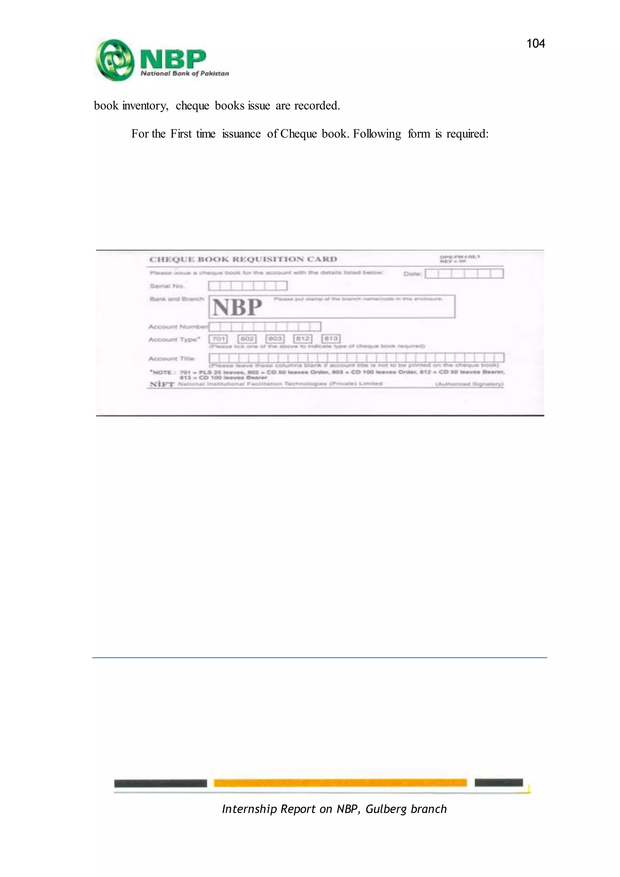Internship Report on NBP, Gulberg branch
104
book inventory, cheque books issue are recorded.
For the First time issuance of Cheque book. Following form is required:
 
