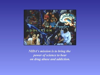 NIDA’s mission is to bring the
power of science to bear
on drug abuse and addiction.
 