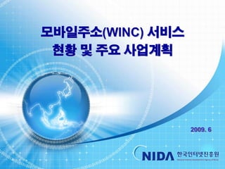 모바일주소(WINC) 서비스
            현황 및 주요 사업계획




                             2009. 6




한국인터넷진흥원                               1
 