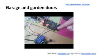 Garage and garden doors
Oriol Rius - oriol@joor.net - @oriolrius - http://oriolrius.cat
http://youtu.be/dS_EsUf4q-w
 