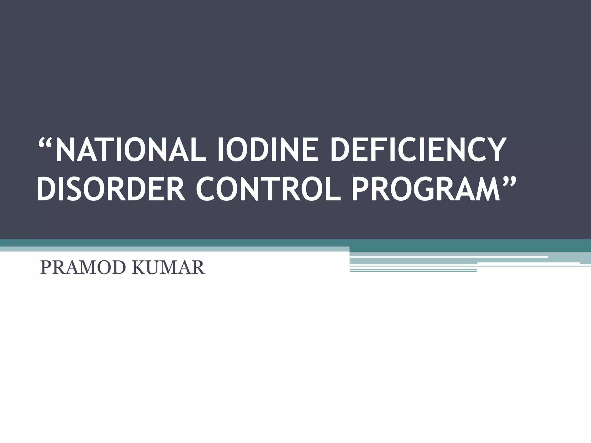 NATIONAL IODINE DEFICIENCY DISORDER CONTROL PROGRAM | PPTX