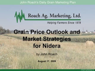 © Roach Ag Marketing, Ltd. Grain Price Outlook and Market Strategies for Nidera by John Roach August 17, 2009 