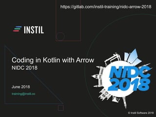 training@instil.co
June 2018
© Instil Software 2018
Coding in Kotlin with Arrow
NIDC 2018
https://gitlab.com/instil-training/nidc-arrow-2018
 