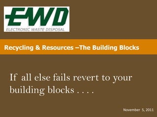 Recycling & Resources –The Building Blocks




 If all else fails revert to your
 building blocks . . . .
                                     November 5, 2011
 