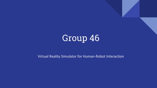 Group 46
Virtual Reality Simulator for Human-Robot Interaction
 