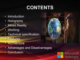 CONTENTS
• Introduction
• Holograms
• Mixed Reality
• Working
• Technical specification
• Features
• Architecture
• Advantages and Disadvantages
• Conclusion
 
