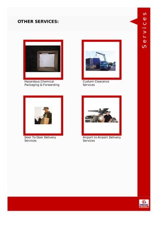 OTHER SERVICES:
Hazardous Chemical
Packaging & Forwarding
Custom Clearance
Services
Door To Door Delivery
Services
Airport to Airport Delivery
Services
Services
 