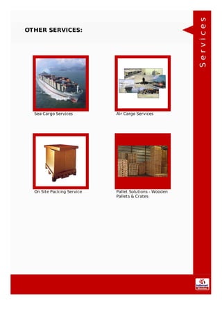 OTHER SERVICES:
Sea Cargo Services Air Cargo Services
On Site Packing Service Pallet Solutions - Wooden
Pallets & Crates
Services
 