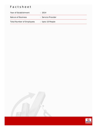 F a c t s h e e t
Year of Establishment : 2014
Nature of Business : Service Provider
Total Number of Employees : Upto 10 People
 