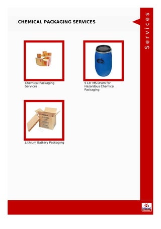 CHEMICAL PACKAGING SERVICES
Chemical Packaging
Services
5 Ltr MS Drum for
Hazardous Chemical
Packaging
Lithium Battery Packaging
Services
 