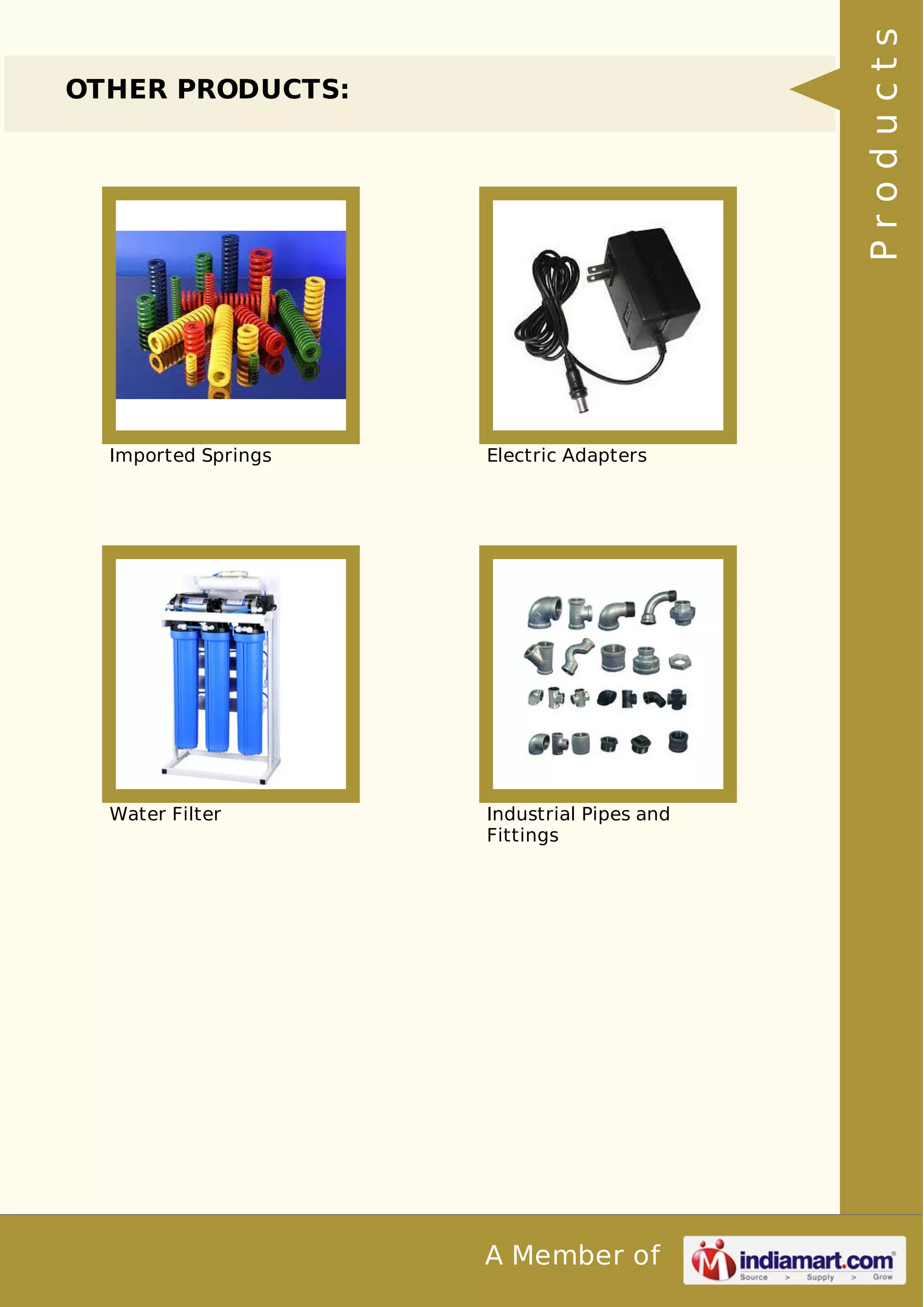 A Member of 
OTHER PRODUCTS: 
Imported Springs Electric Adapters 
Water Filter Industrial Pipes and 
Fittings 
P r o d u c t s 
 