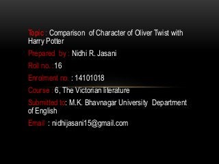 Topic : Comparison of Character of Oliver Twist with
Harry Potter
Prepared by : Nidhi R. Jasani
Roll no. :16
Enrolment no....