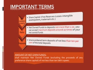 AMOUNT OF NET OWN FUNDS:
shall maintain Net Owned Funds (excluding the proceeds of any
preference share capital) of not less than ten lakh rupees.
 