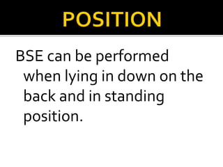 BSE can be performed
when lying in down on the
back and in standing
position.
 