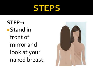 STEP-1
Stand in
front of
mirror and
look at your
naked breast.
 