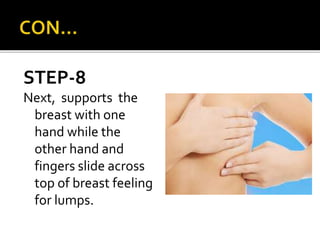 STEP-8
Next, supports the
breast with one
hand while the
other hand and
fingers slide across
top of breast feeling
for lumps.
 